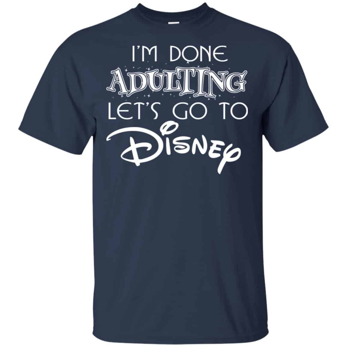 I’m Done Adulting Let’s Go To Disney Shirt, Hoodie, Tank