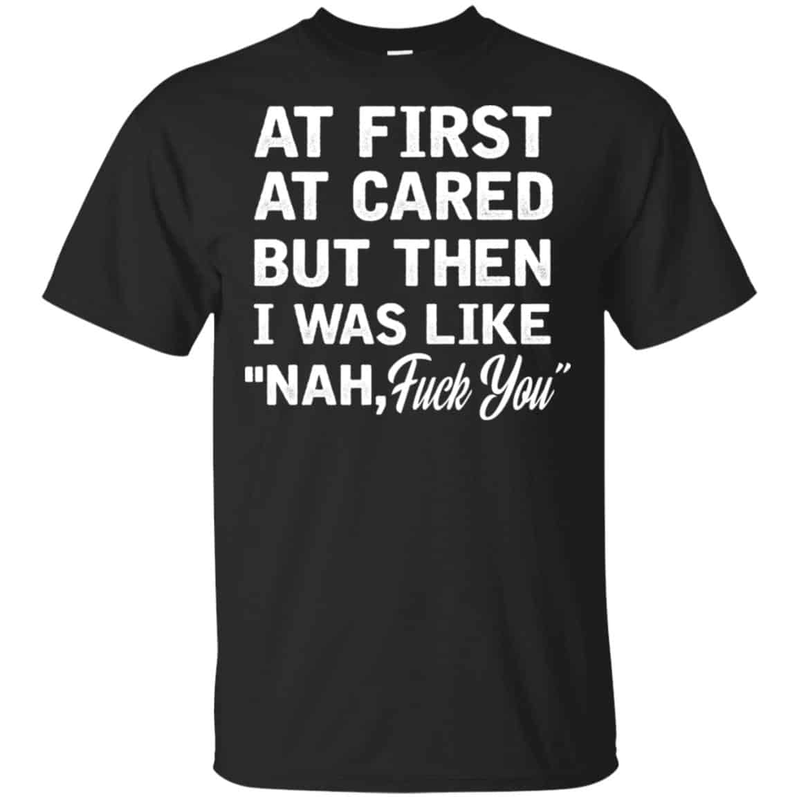 At First A Cared But Then I Was Like Nah Fuck You Shirt, Hoodie, Tank