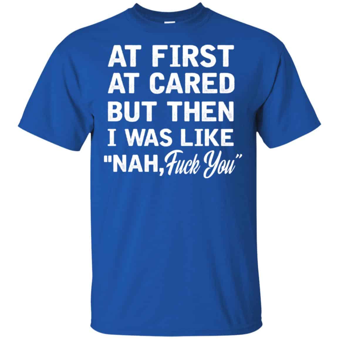 At First A Cared But Then I Was Like Nah Fuck You Shirt, Hoodie, Tank