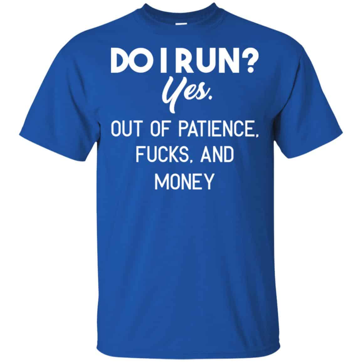 Do I Run? Yes. Out Of Patience, Fucks And Money Shirt, Hoodie, Tank
