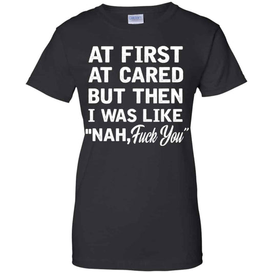 At First A Cared But Then I Was Like Nah Fuck You Shirt, Hoodie, Tank
