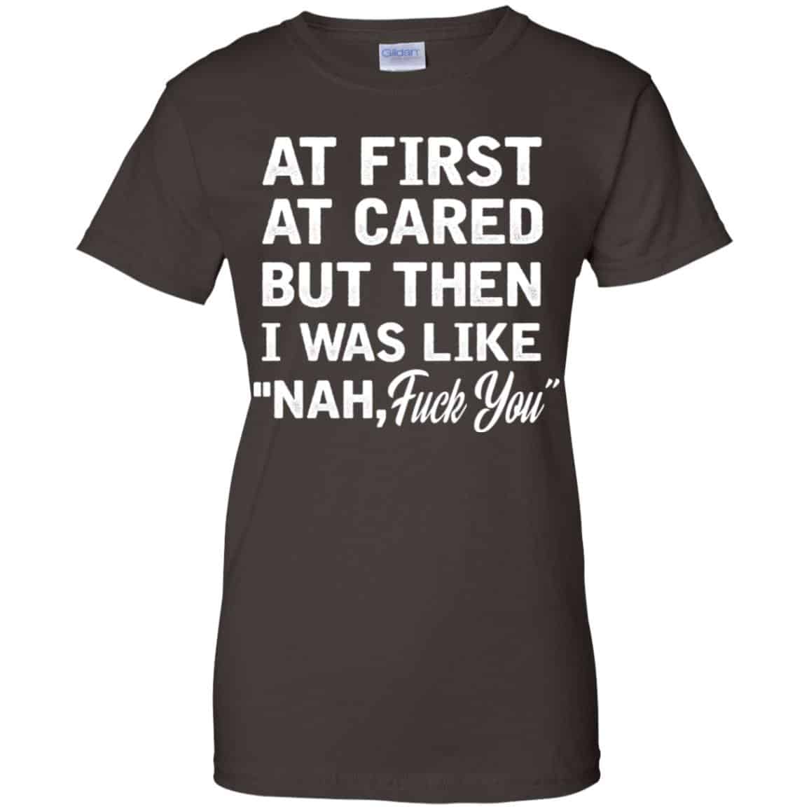 At First A Cared But Then I Was Like Nah Fuck You Shirt, Hoodie, Tank
