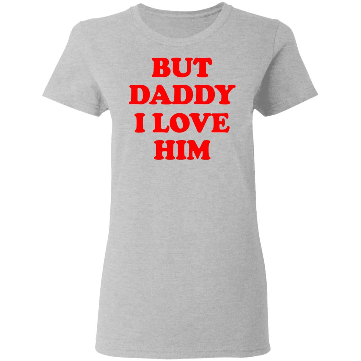 But Daddy I Love Him Shirt, Hoodie, Tank