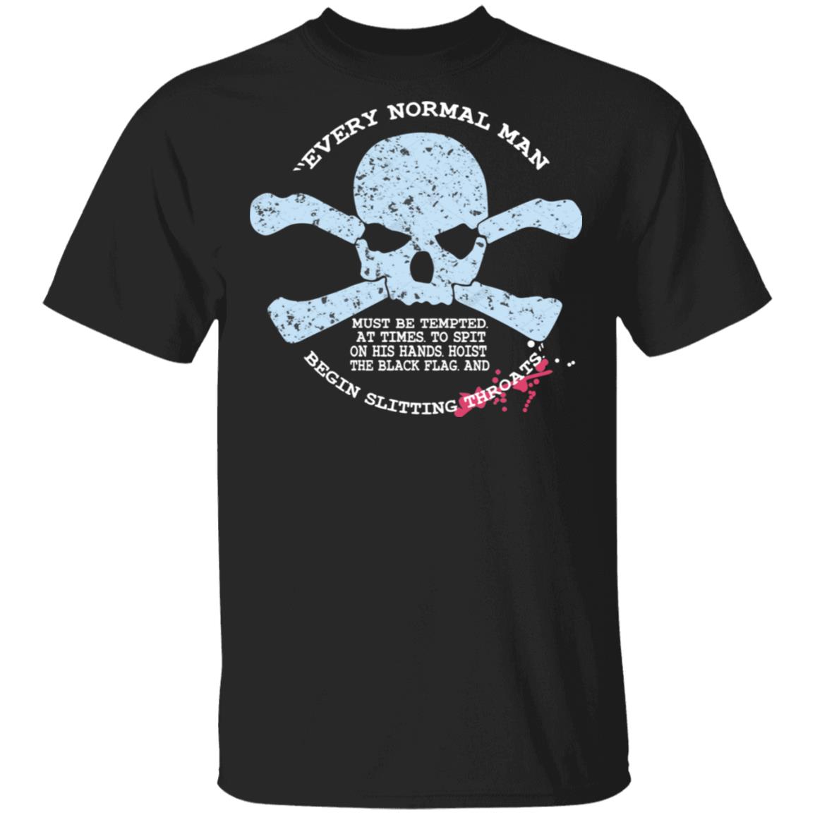 Every Normal Man Begin Slitting Throats Shirt, Hoodie, Tank