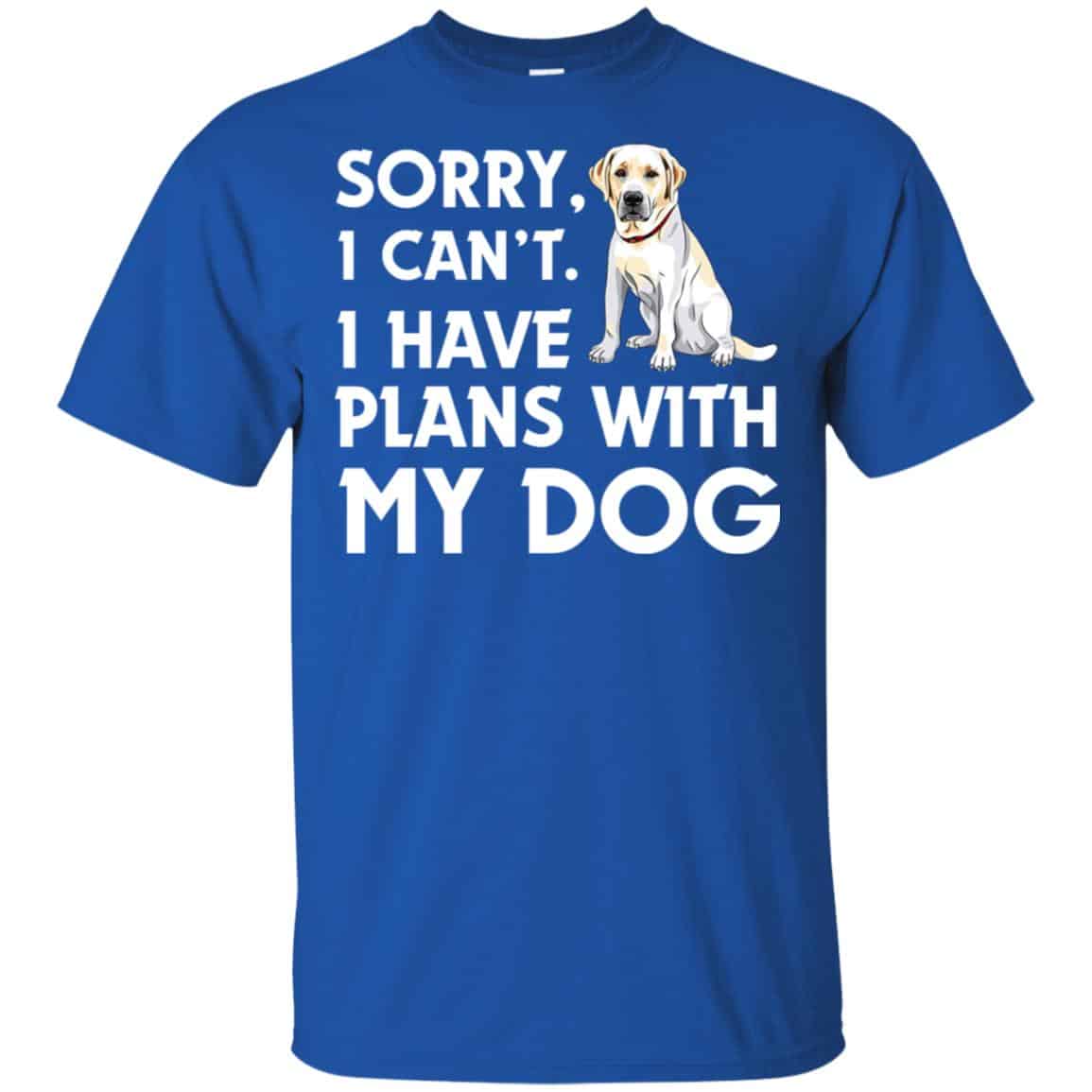 Sorry I Can’t I Have Plans With My Dog Shirt, Hoodie, Tank