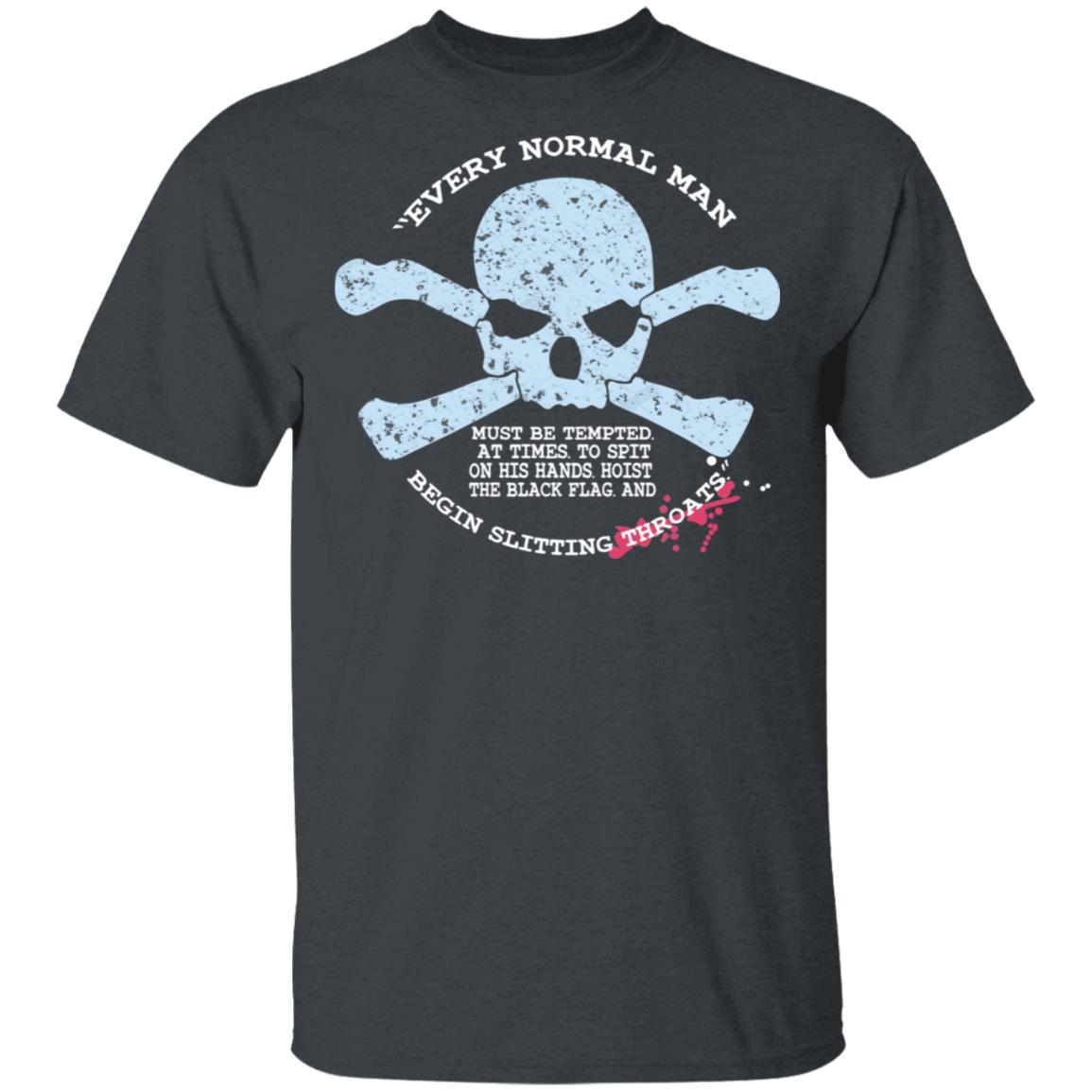 Every Normal Man Begin Slitting Throats Shirt, Hoodie, Tank