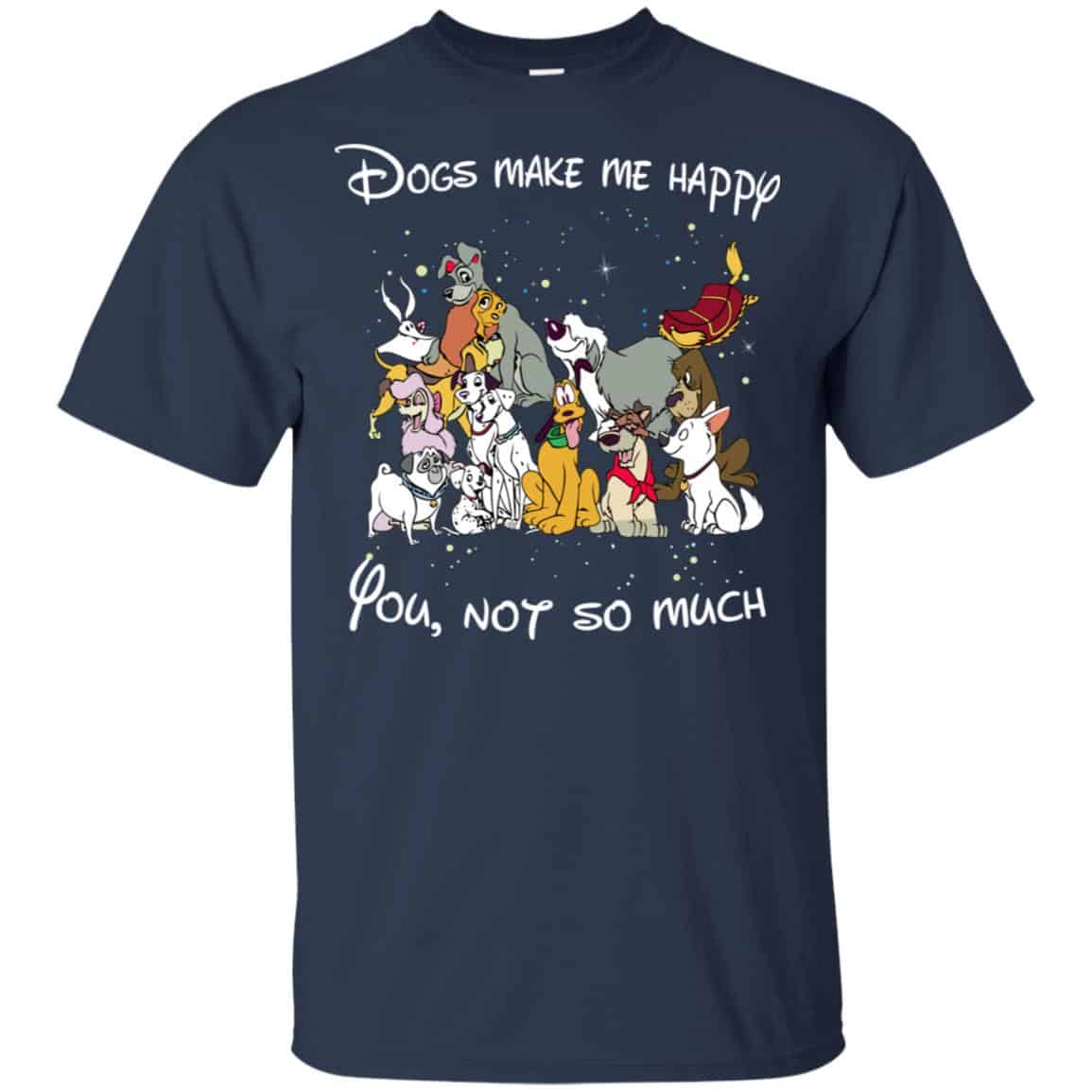Disney Dogs: Dogs Make Me Happy You Not So Much T-Shirts, Hoodie, Sweater