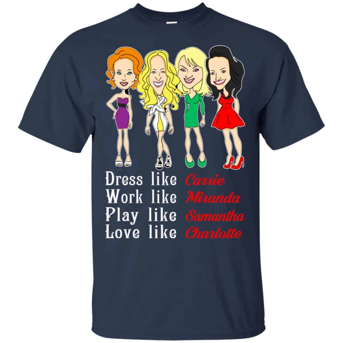 Dress Like Carrie Work Like Miranda Play Like Samantha Love Like Charlotte Shirt, Hoodie, Tank