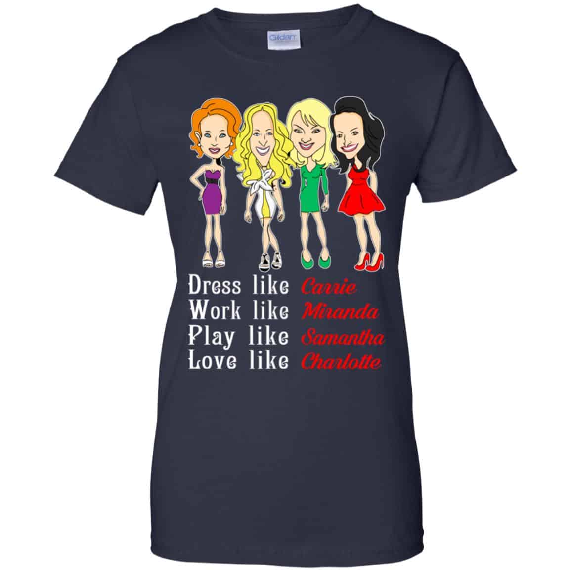 Dress Like Carrie Work Like Miranda Play Like Samantha Love Like Charlotte Shirt, Hoodie, Tank