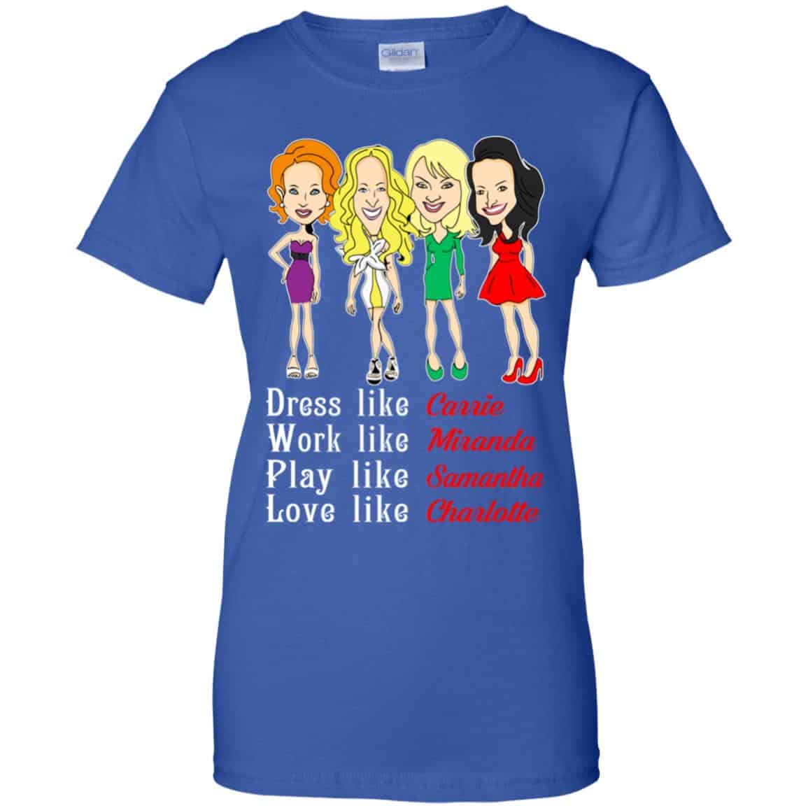Dress Like Carrie Work Like Miranda Play Like Samantha Love Like Charlotte Shirt, Hoodie, Tank