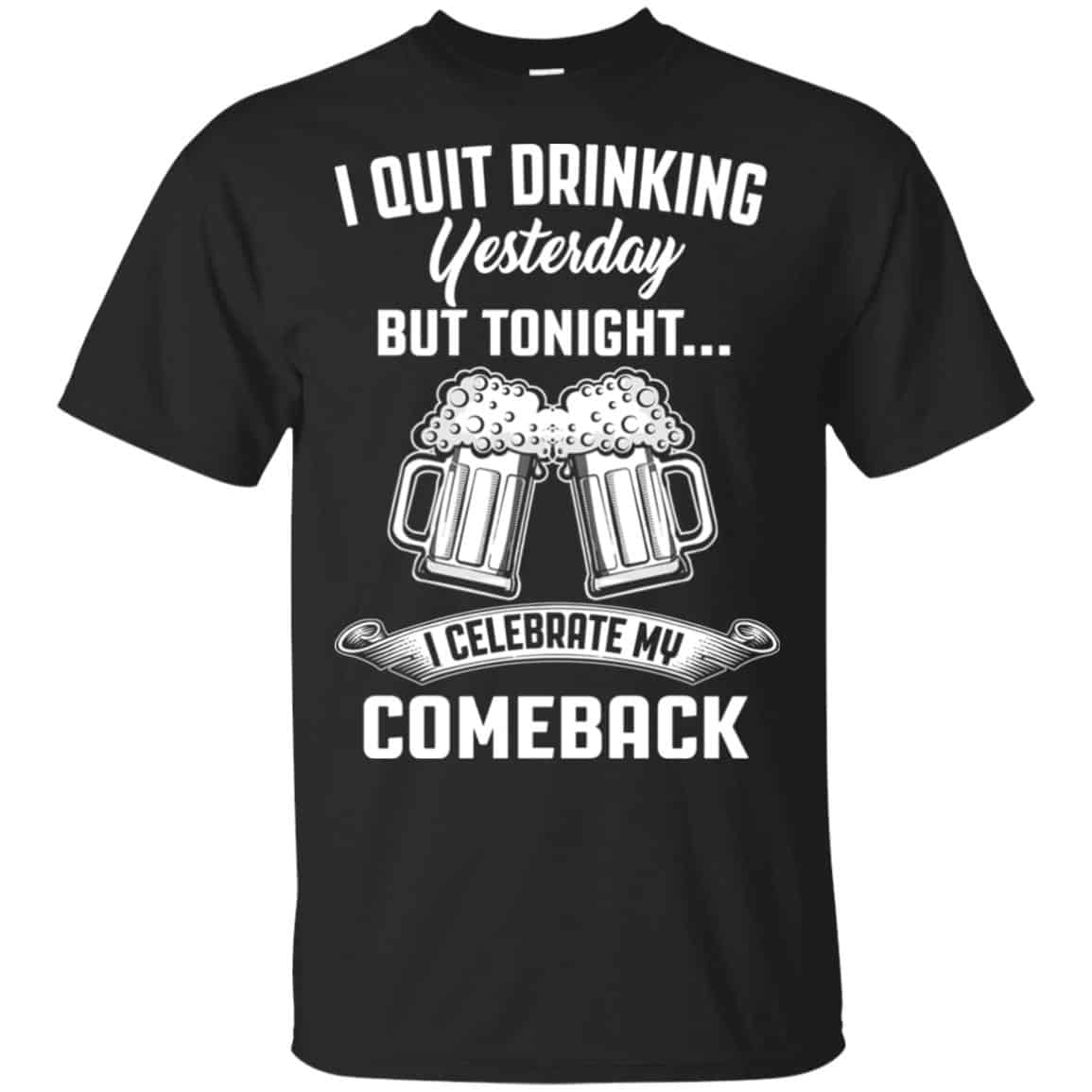 I Quit Drinking Yesterday But Tonight I Celebrate My Comeback Shirt, Hoodie, Tank