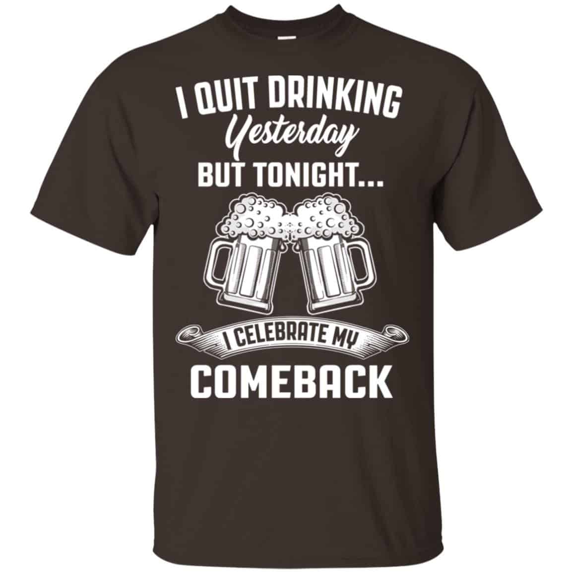 I Quit Drinking Yesterday But Tonight I Celebrate My Comeback Shirt, Hoodie, Tank