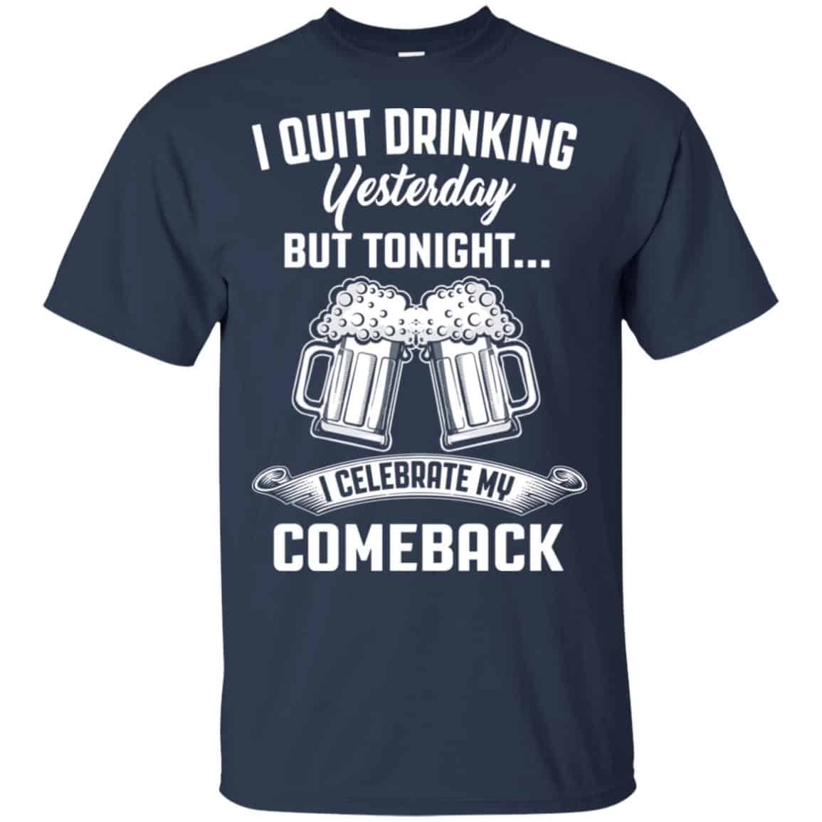 I Quit Drinking Yesterday But Tonight I Celebrate My Comeback Shirt, Hoodie, Tank