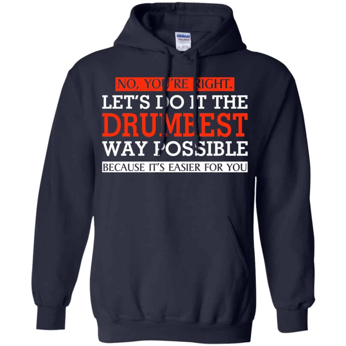 No You’re Right Let’s Do It The Drumbest Way Possible Because It’s Easier For You Shirt, Hoodie, Tank