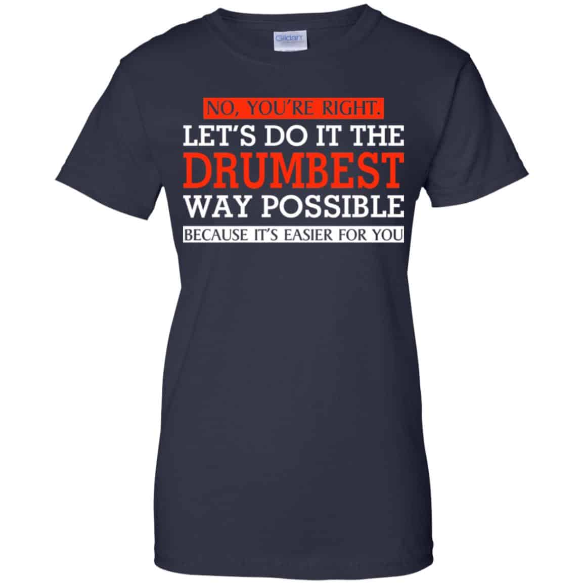No You’re Right Let’s Do It The Drumbest Way Possible Because It’s Easier For You Shirt, Hoodie, Tank