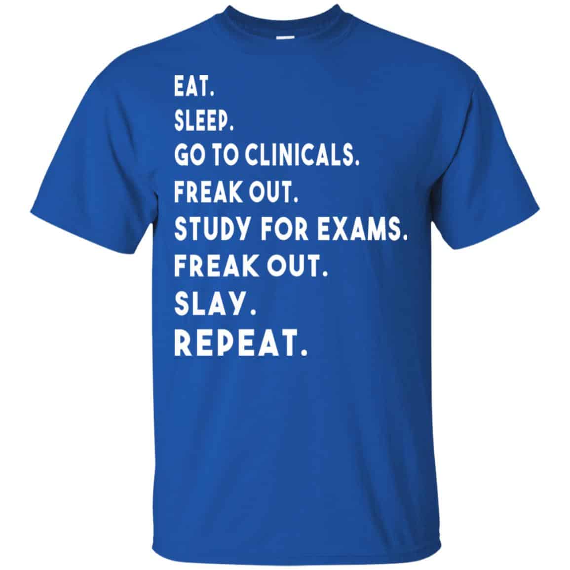 Eat Sleep Go to Clinicals Freak out Study For Exams Freak Out Slay Repeat Shirt, Hoodie, Tank