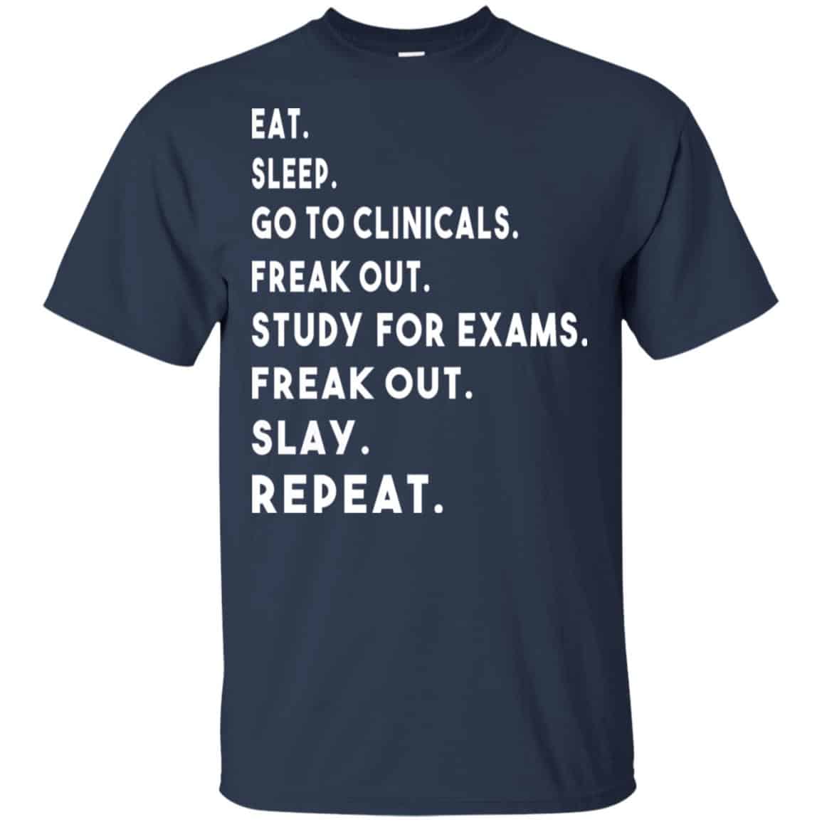 Eat Sleep Go to Clinicals Freak out Study For Exams Freak Out Slay Repeat Shirt, Hoodie, Tank