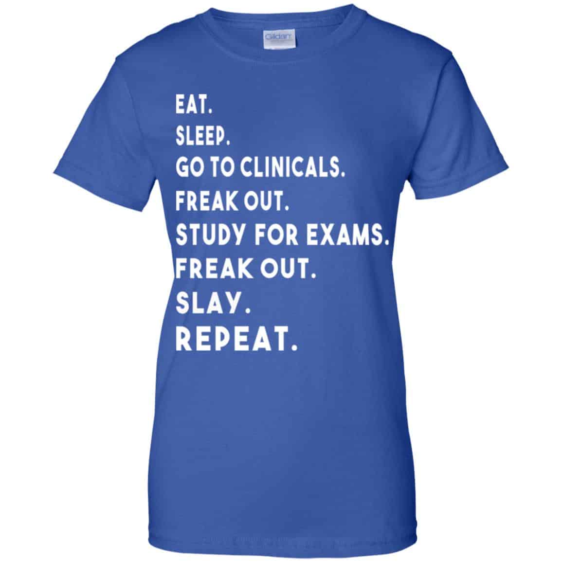 Eat Sleep Go to Clinicals Freak out Study For Exams Freak Out Slay Repeat Shirt, Hoodie, Tank