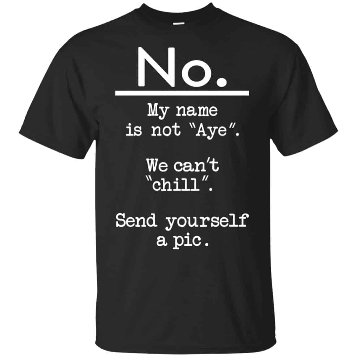 No My Name Is Not Aye We Can’t Chill Send Yourself A Pic Shirt, Hoodie, Tank
