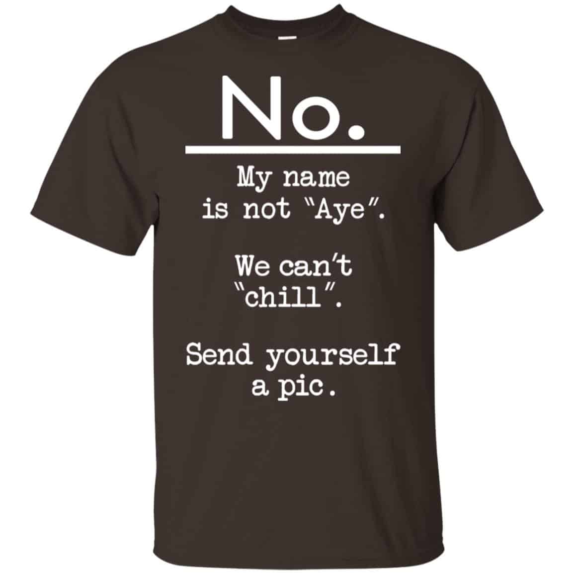 No My Name Is Not Aye We Can’t Chill Send Yourself A Pic Shirt, Hoodie, Tank