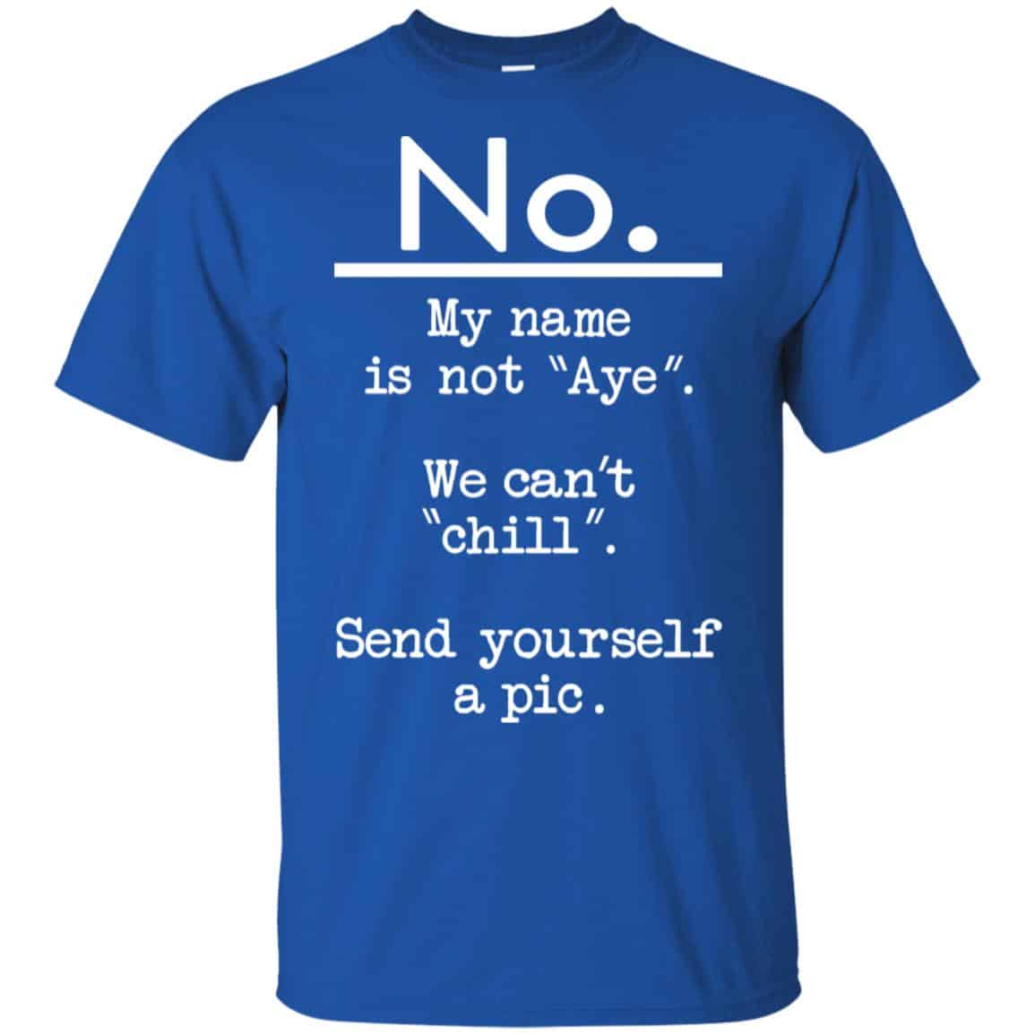 No My Name Is Not Aye We Can’t Chill Send Yourself A Pic Shirt, Hoodie, Tank