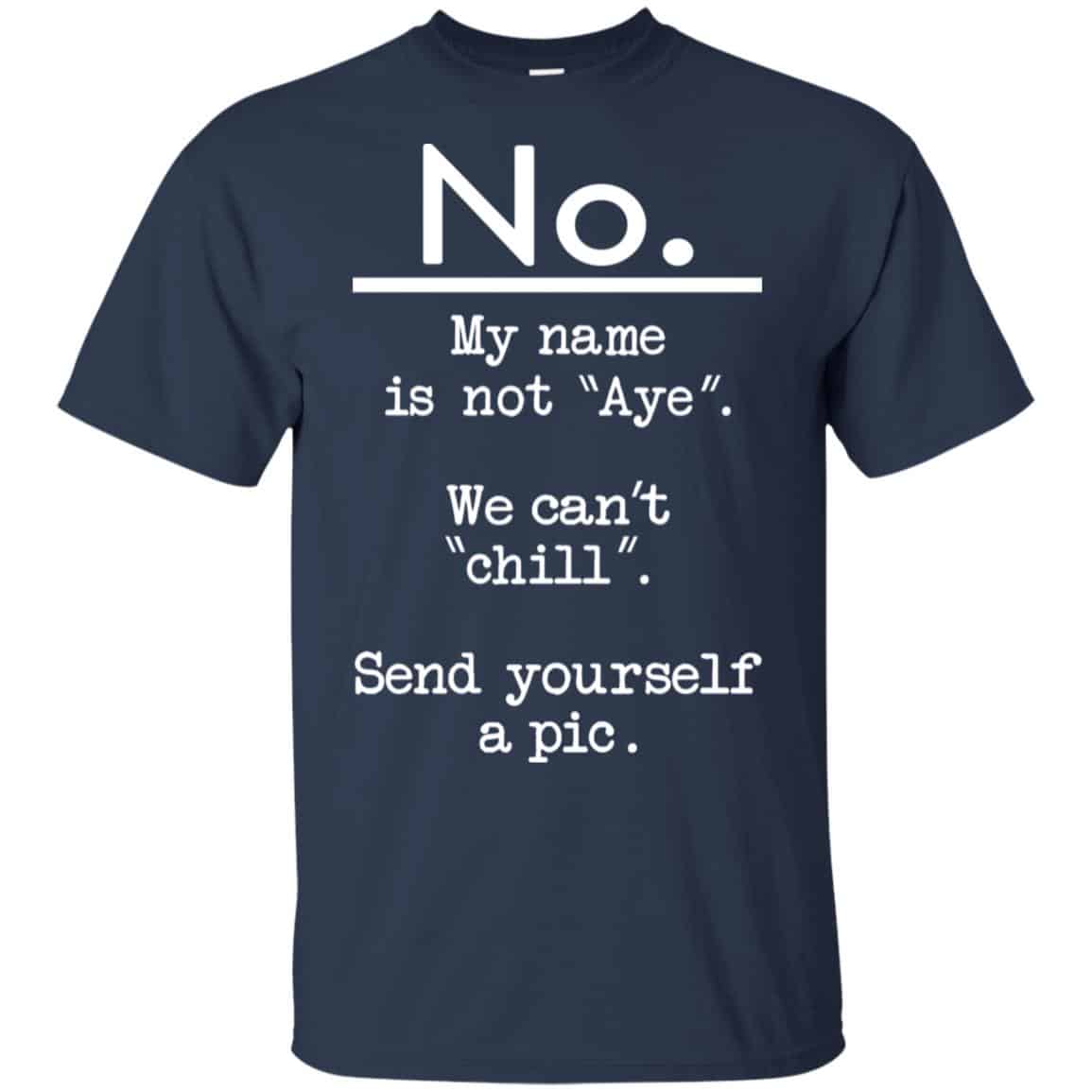 No My Name Is Not Aye We Can’t Chill Send Yourself A Pic Shirt, Hoodie, Tank