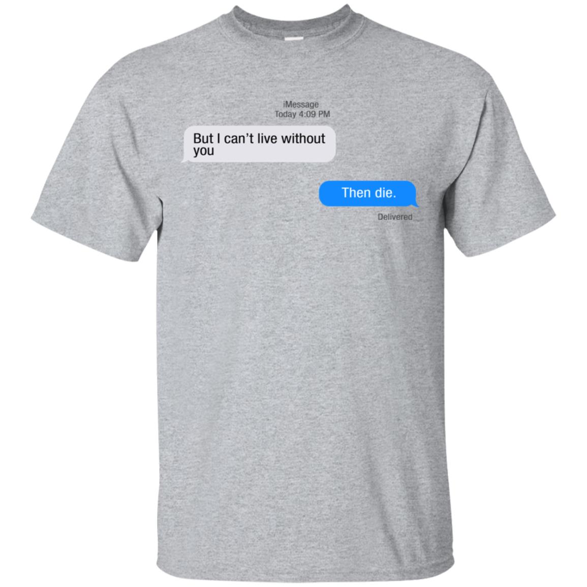 But I Can’t Live Without You Then Die T-Shirts, Hoodie, Tank