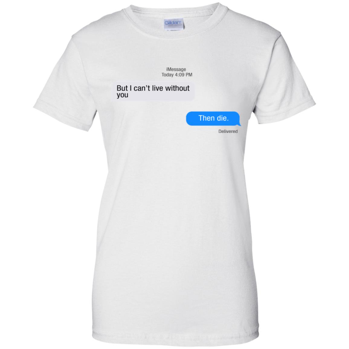 But I Can’t Live Without You Then Die T-Shirts, Hoodie, Tank