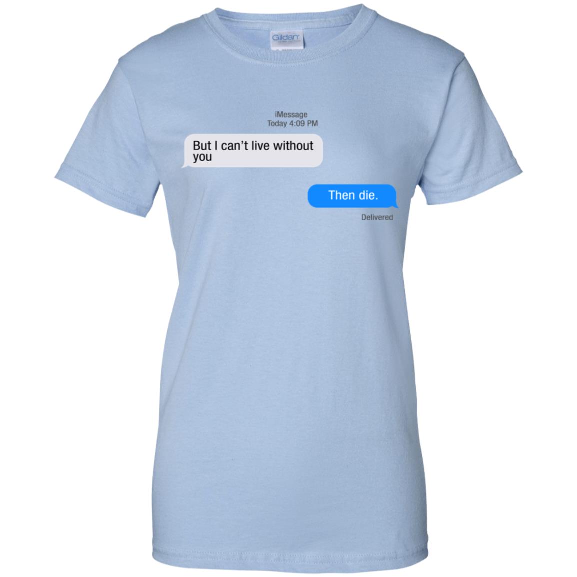 But I Can’t Live Without You Then Die T-Shirts, Hoodie, Tank