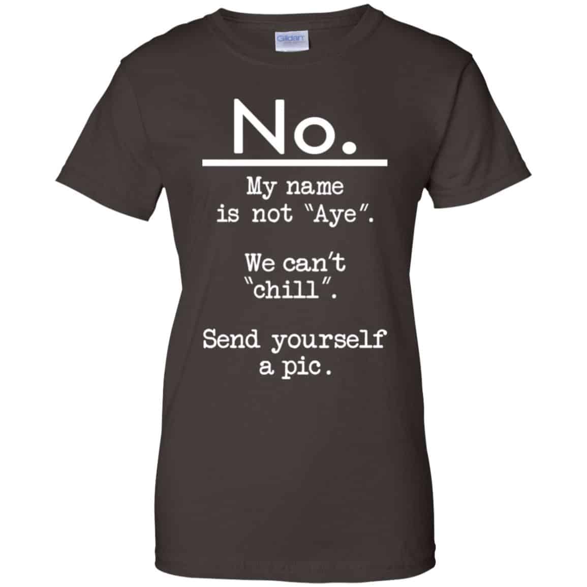 No My Name Is Not Aye We Can’t Chill Send Yourself A Pic Shirt, Hoodie, Tank