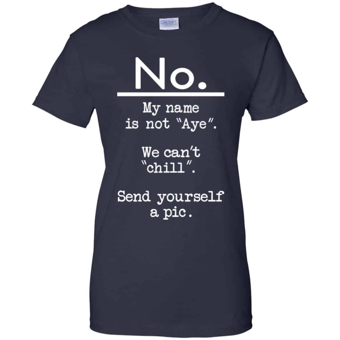 No My Name Is Not Aye We Can’t Chill Send Yourself A Pic Shirt, Hoodie, Tank