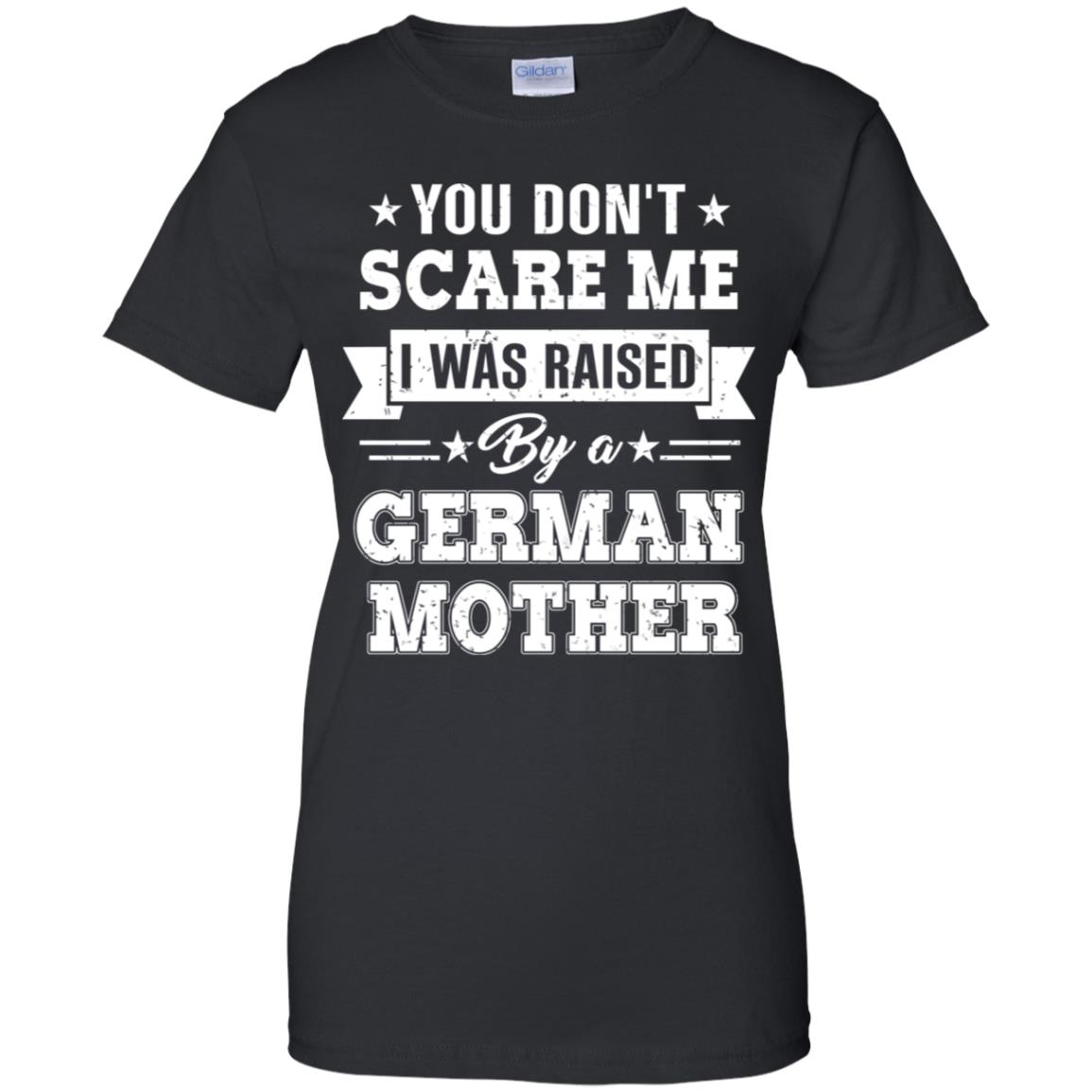 You Don’t Scare Me I Was Raised By A German Mother T-Shirts, Hoodie, Tank