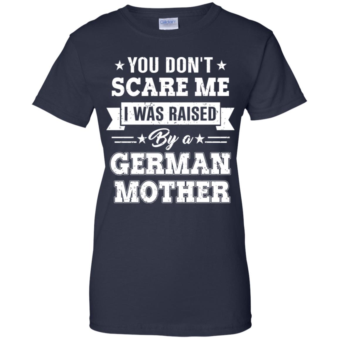 You Don’t Scare Me I Was Raised By A German Mother T-Shirts, Hoodie, Tank
