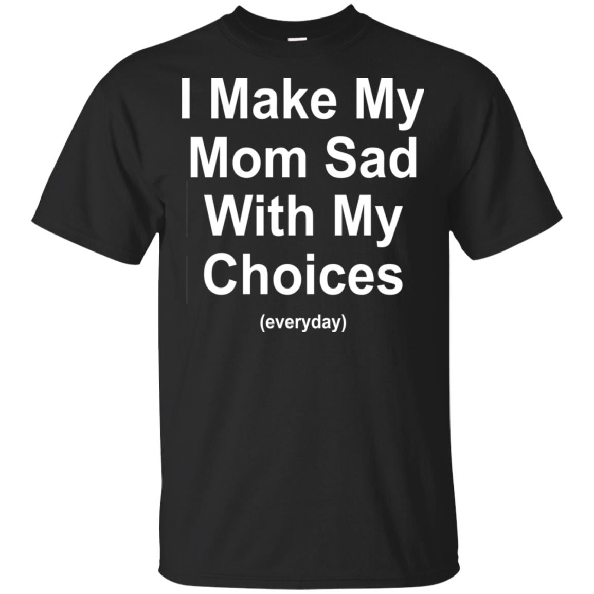 I Make My Mom Sad With My Choices Everyday T-Shirts, Hoodie, Tank