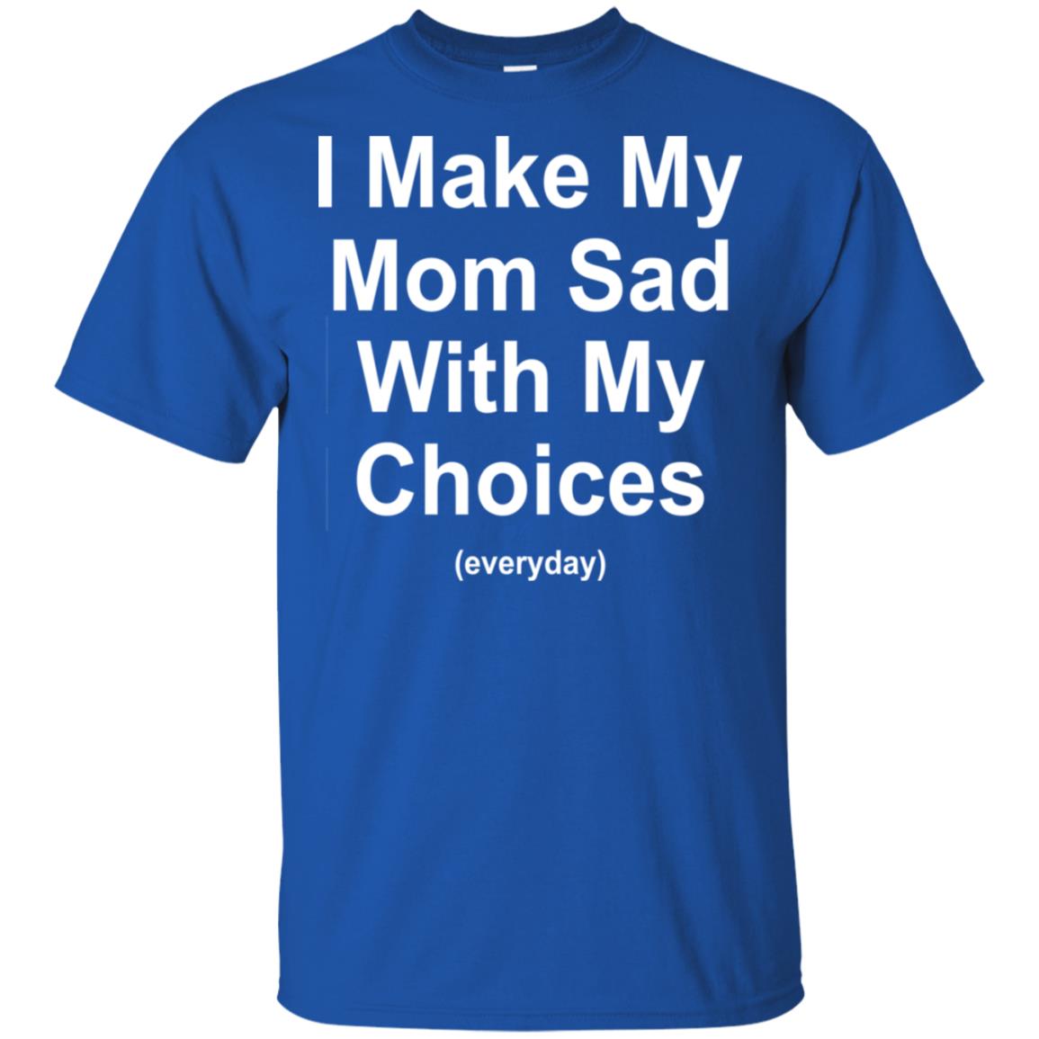 I Make My Mom Sad With My Choices Everyday T-Shirts, Hoodie, Tank
