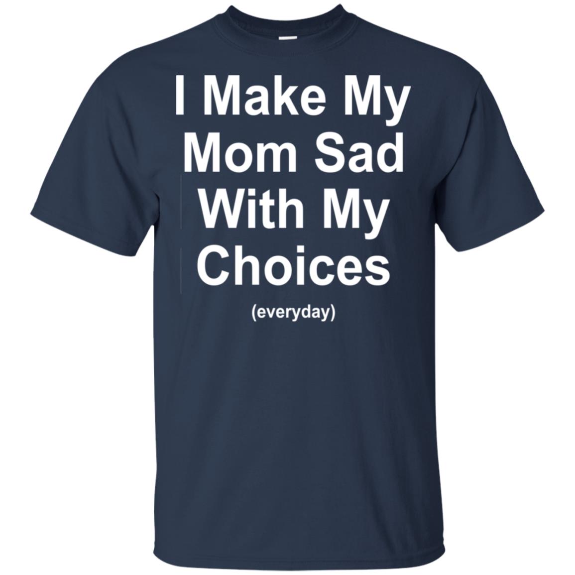 I Make My Mom Sad With My Choices Everyday T-Shirts, Hoodie, Tank
