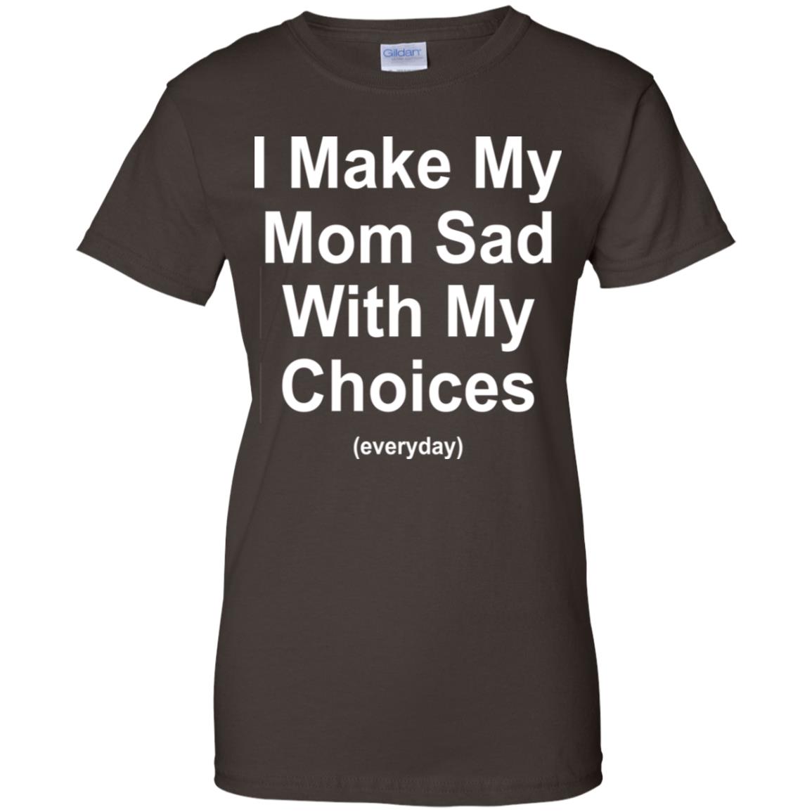 I Make My Mom Sad With My Choices Everyday T-Shirts, Hoodie, Tank