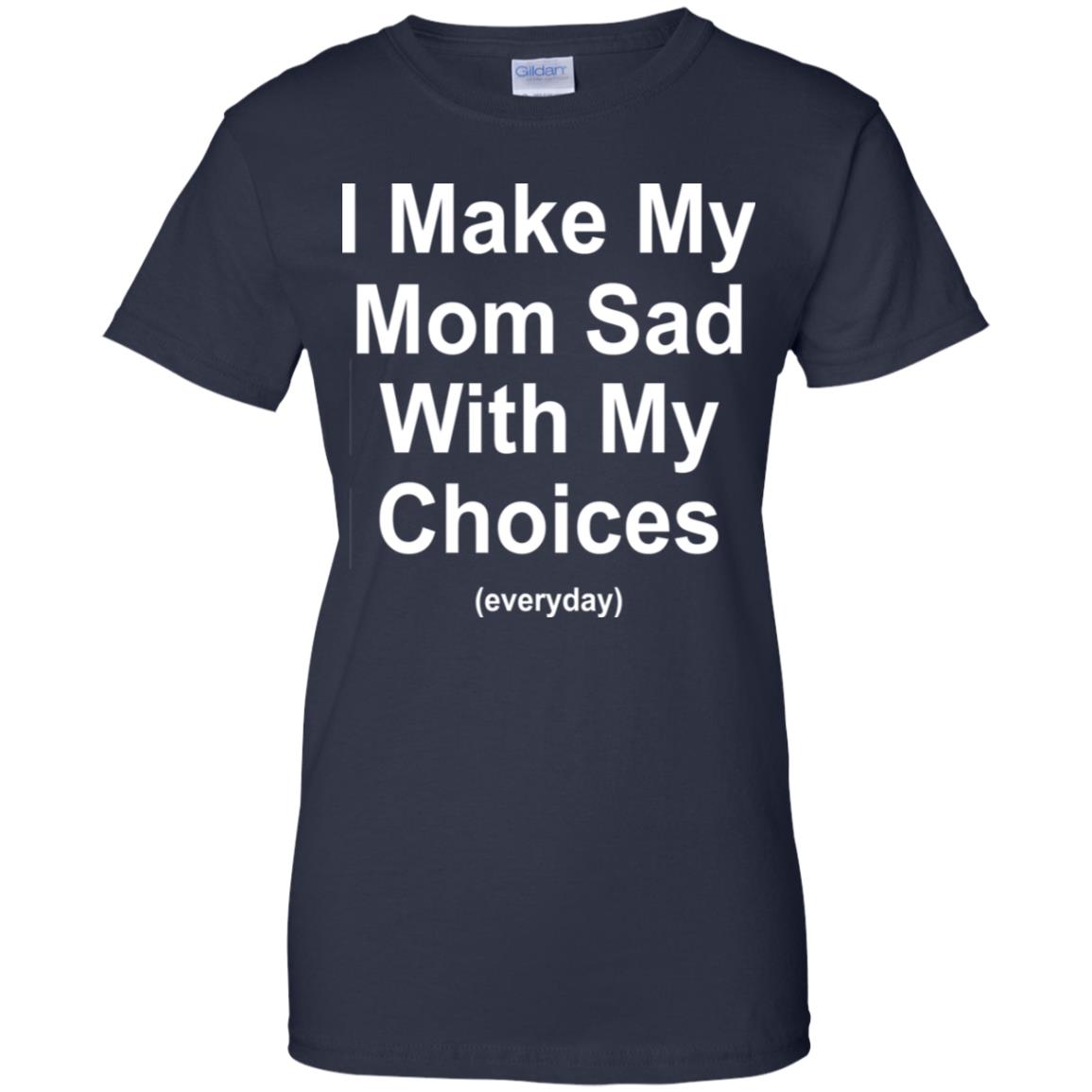 I Make My Mom Sad With My Choices Everyday T-Shirts, Hoodie, Tank