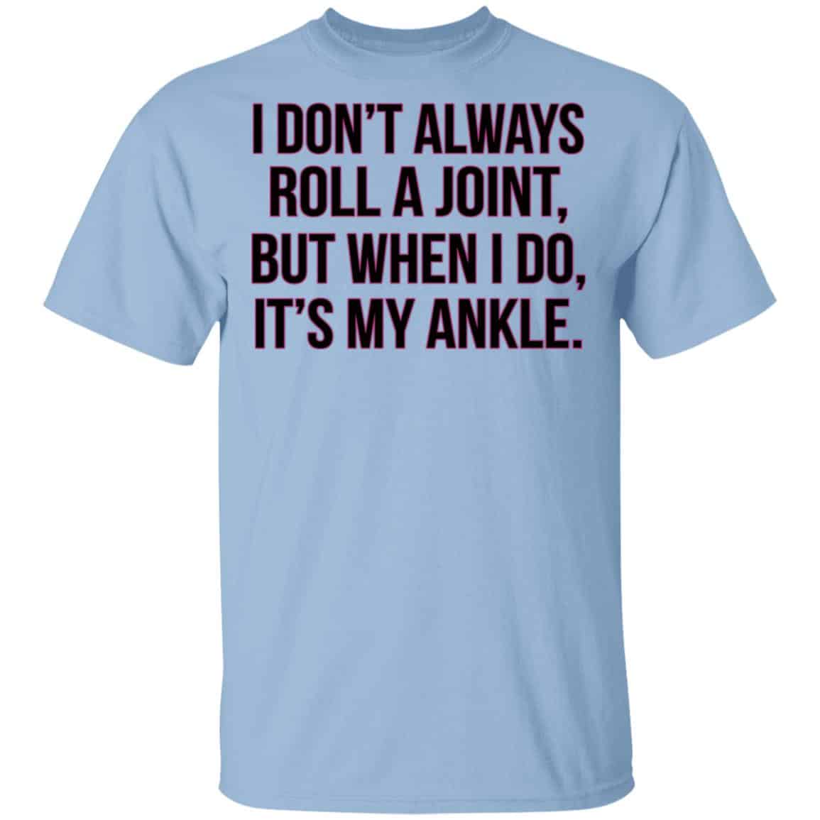 I Don’t Always Roll A Joint But When I Do It’s My Ankle Shirt, Hoodie, Tank
