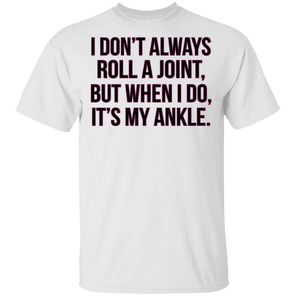 I Don’t Always Roll A Joint But When I Do It’s My Ankle Shirt, Hoodie, Tank