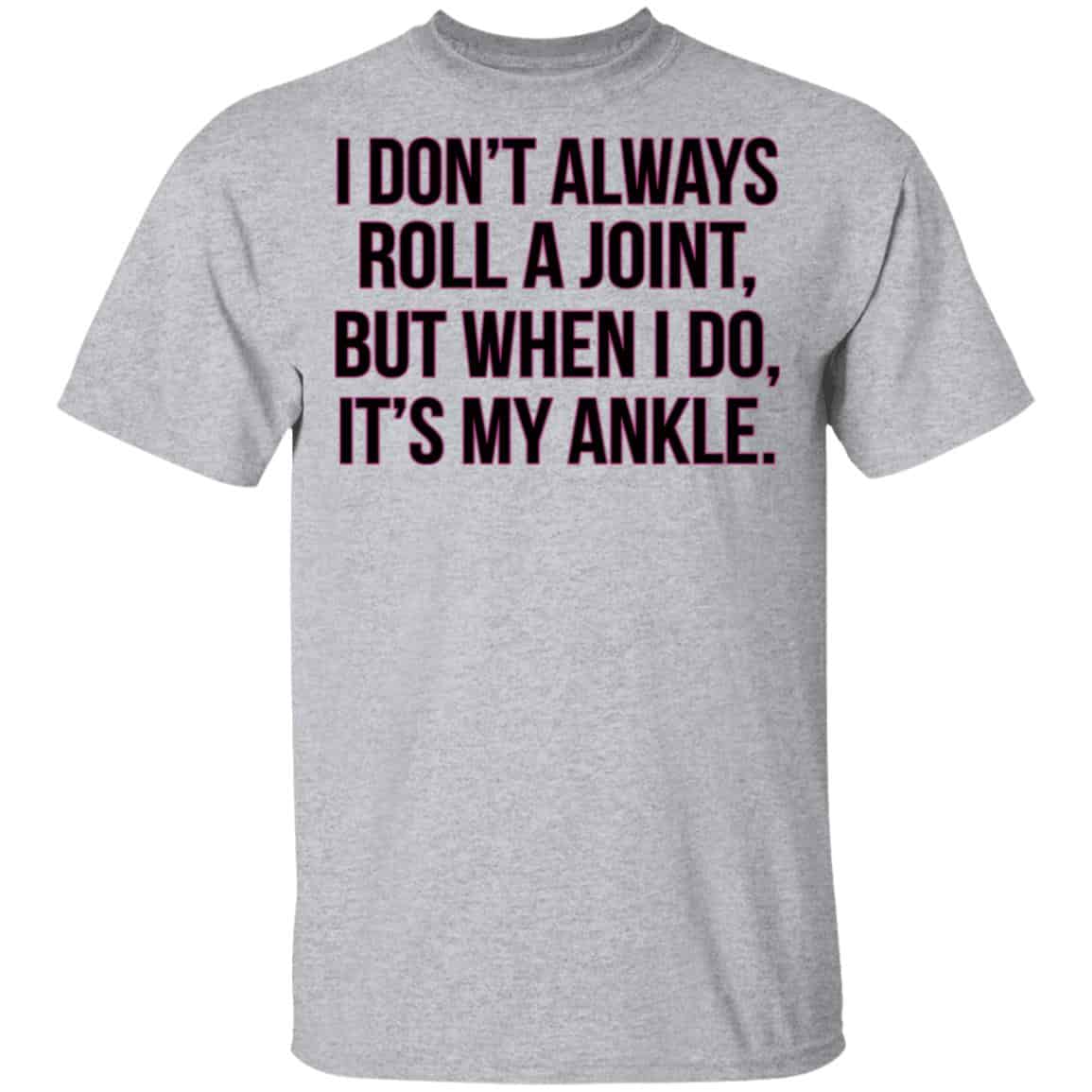 I Don’t Always Roll A Joint But When I Do It’s My Ankle Shirt, Hoodie, Tank