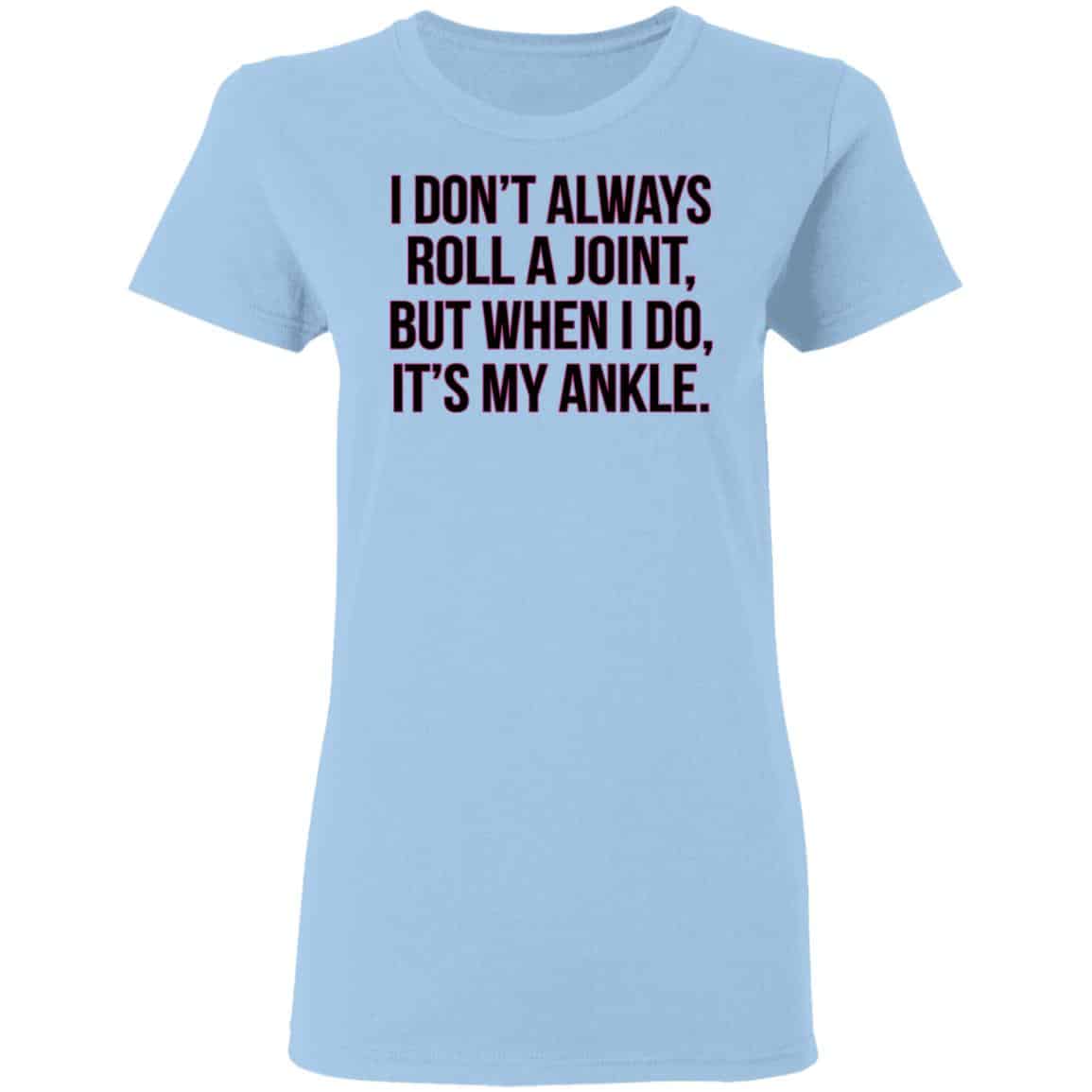 I Don’t Always Roll A Joint But When I Do It’s My Ankle Shirt, Hoodie, Tank