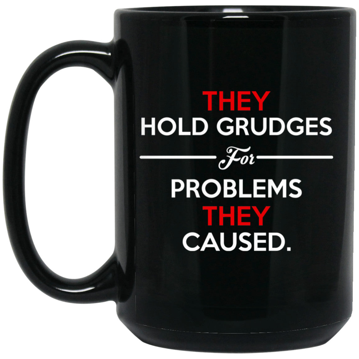 They Hold Grudges For Problems They Caused Mug