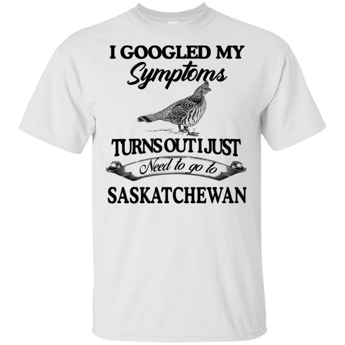 I Googled My Symptoms Turns Out I Just Need To Go To Saskatchewan T-Shirts, Hoodie, Tank