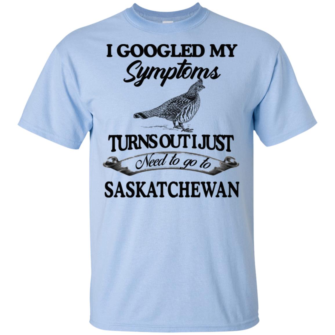 I Googled My Symptoms Turns Out I Just Need To Go To Saskatchewan T-Shirts, Hoodie, Tank