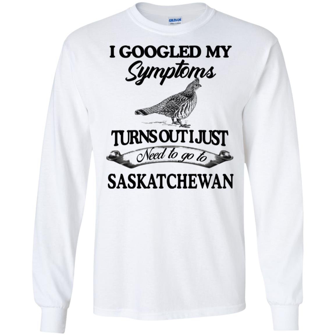 I Googled My Symptoms Turns Out I Just Need To Go To Saskatchewan T-Shirts, Hoodie, Tank