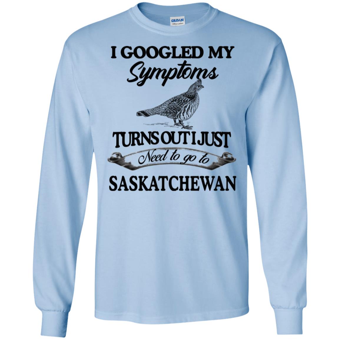 I Googled My Symptoms Turns Out I Just Need To Go To Saskatchewan T-Shirts, Hoodie, Tank