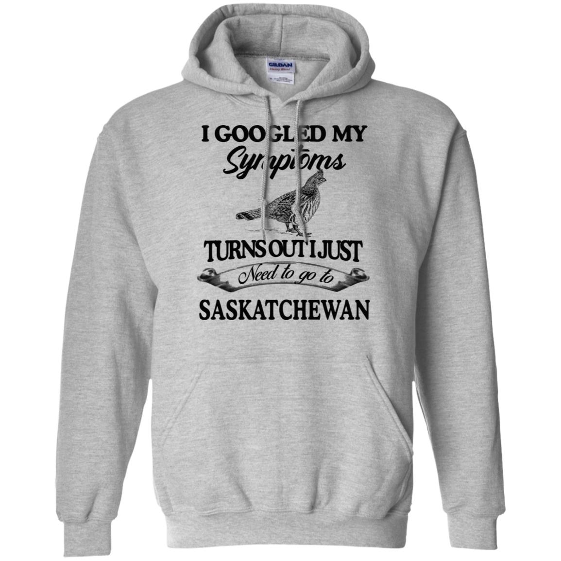 I Googled My Symptoms Turns Out I Just Need To Go To Saskatchewan T-Shirts, Hoodie, Tank