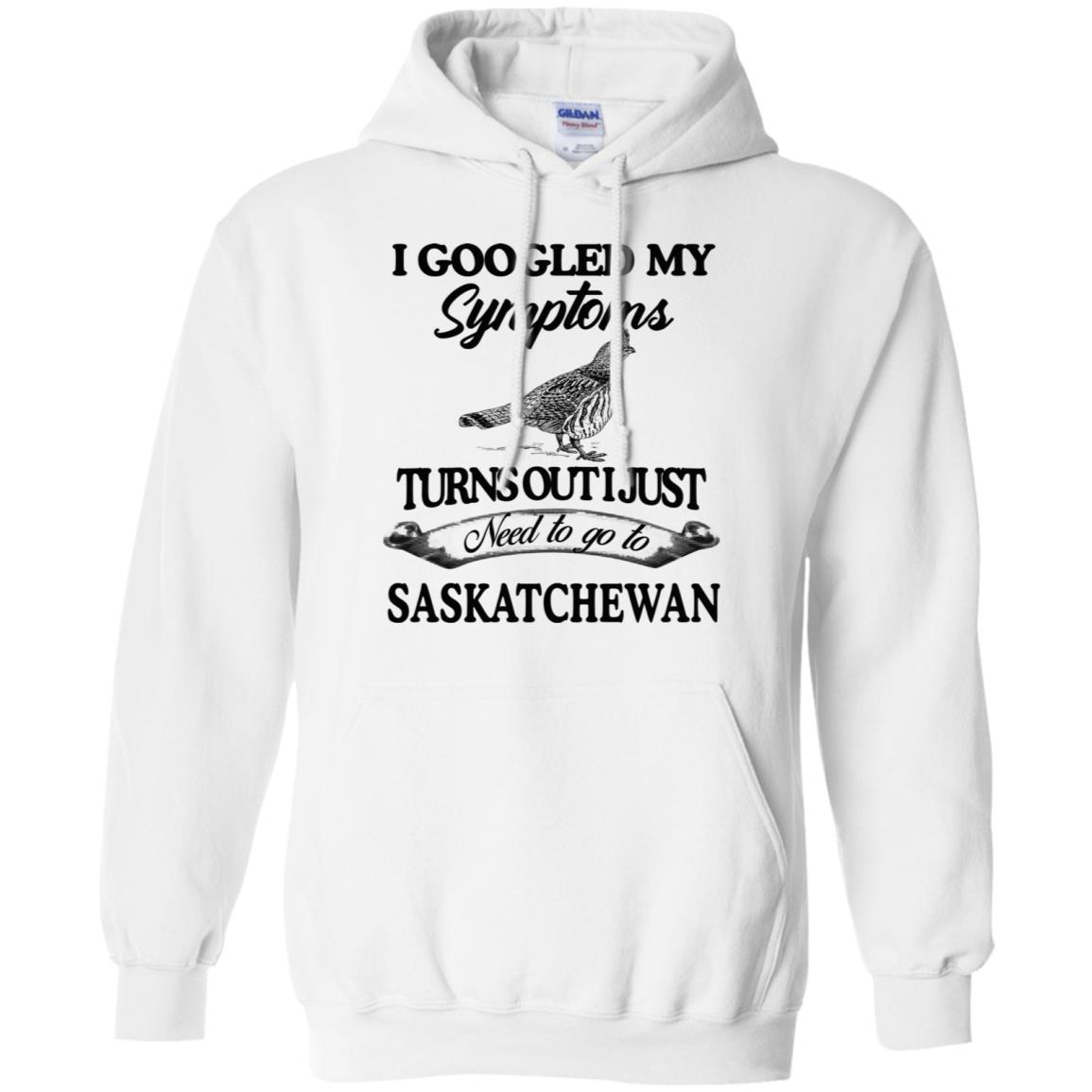 I Googled My Symptoms Turns Out I Just Need To Go To Saskatchewan T-Shirts, Hoodie, Tank