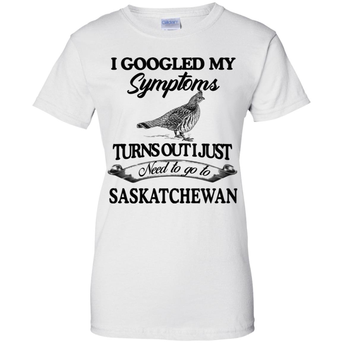 I Googled My Symptoms Turns Out I Just Need To Go To Saskatchewan T-Shirts, Hoodie, Tank